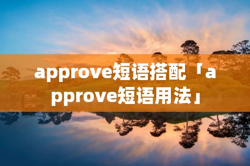 approve短语搭配「approve短语用法」