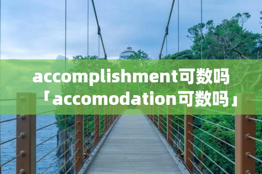 accomplishment可数吗「accomodation可数吗」
