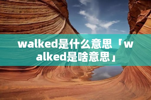 walked是什么意思「walked是啥意思」