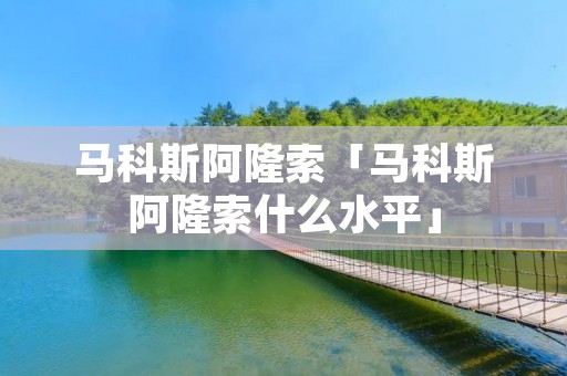马科斯阿隆索「马科斯阿隆索什么水平」