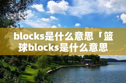 blocks是什么意思「篮球blocks是什么意思」 blocks是什么意思「篮球blocks是什么意思」