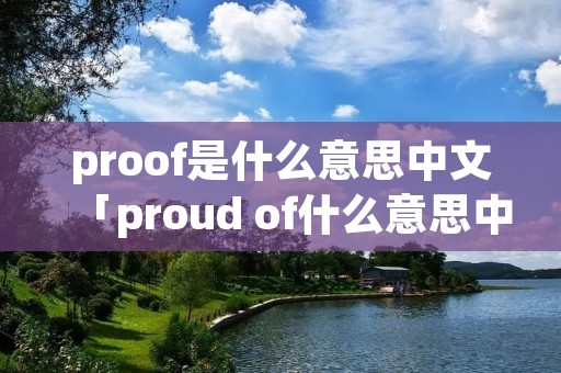 proof是什么意思中文「proud of什么意思中文」