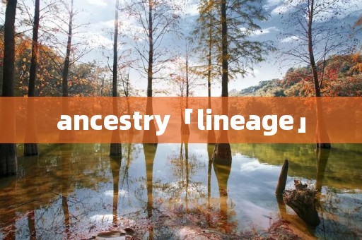 ancestry「lineage」