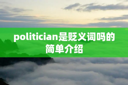 politician是贬义词吗的简单介绍 politician是贬义词吗的简单介绍