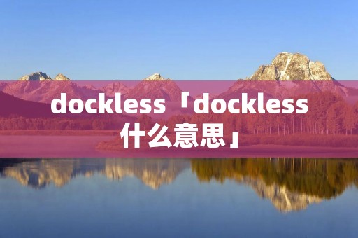 dockless「dockless什么意思」 dockless「dockless什么意思」
