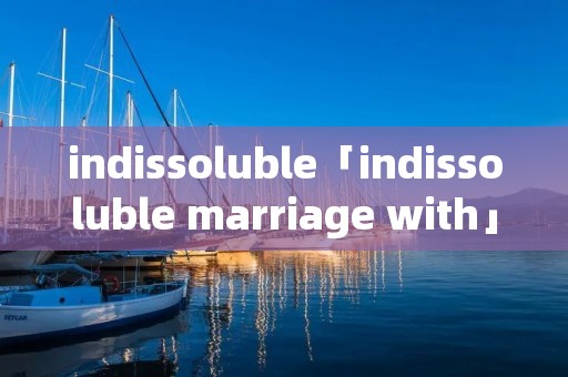indissoluble「indissoluble marriage with」