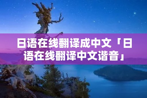 日语在线翻译成中文「日语在线翻译中文谐音」