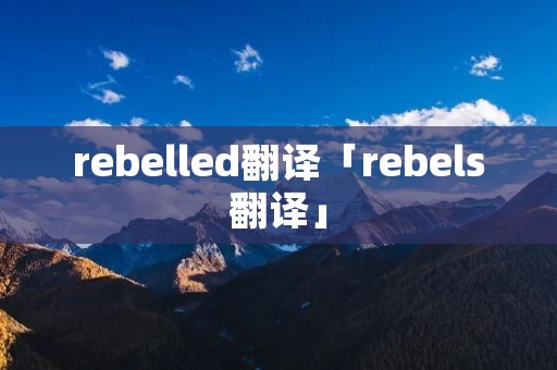 rebelled翻译「rebels翻译」