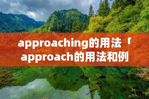 approaching的用法「approach的用法和例句」