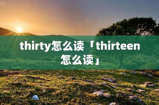 thirty怎么读「thirteen怎么读」