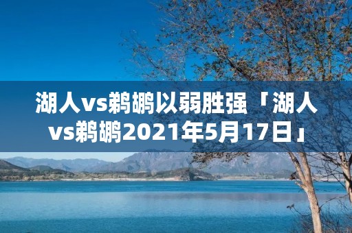 湖人vs鹈鹕以弱胜强「湖人vs鹈鹕2021年5月17日」