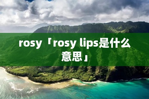 rosy「rosy lips是什么意思」