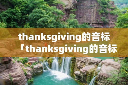 thanksgiving的音标「thanksgiving的音标怎么写」
