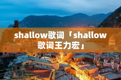 shallow歌词「shallow歌词王力宏」
