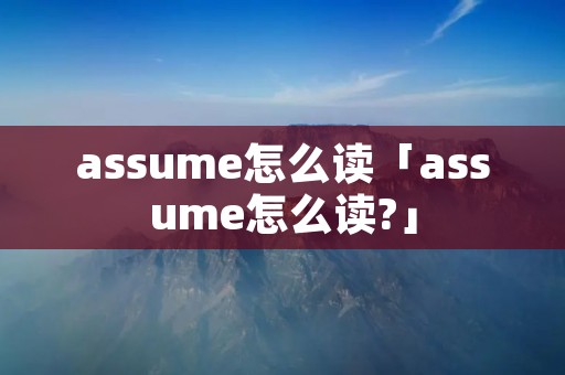 assume怎么读「assume怎么读?」