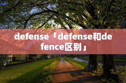 defense「defense和defence区别」 defense「defense和defence区别」
