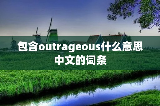 包含outrageous什么意思中文的词条 包含outrageous什么意思中文的词条