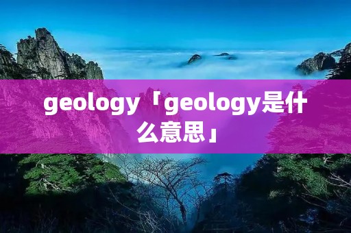 geology「geology是什么意思」