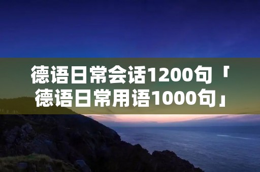 德语日常会话1200句「德语日常用语1000句」