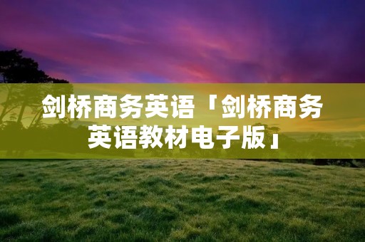 剑桥商务英语「剑桥商务英语教材电子版」 剑桥商务英语「剑桥商务英语教材电子版」