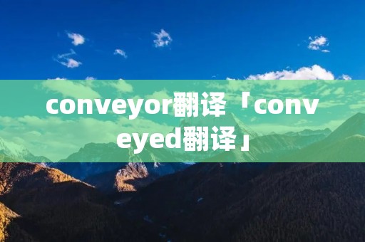 conveyor翻译「conveyed翻译」
