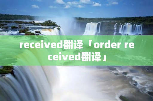 received翻译「order received翻译」