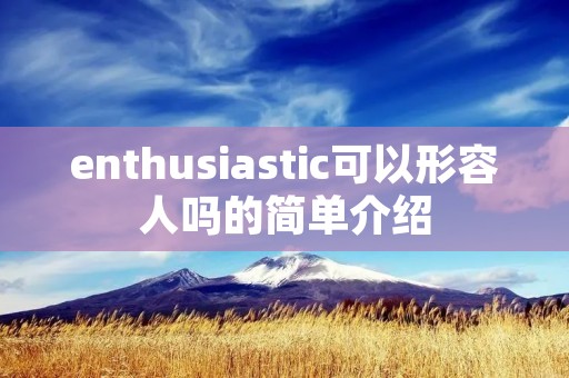 enthusiastic可以形容人吗的简单介绍 enthusiastic可以形容人吗的简单介绍