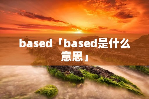 based「based是什么意思」