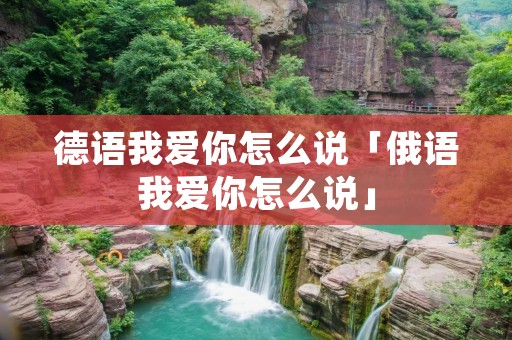 德语我爱你怎么说「俄语我爱你怎么说」