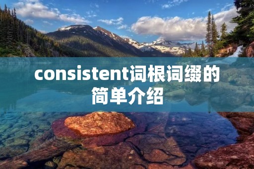 consistent词根词缀的简单介绍