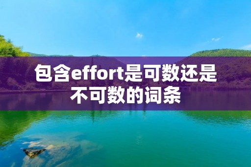 包含effort是可数还是不可数的词条 包含effort是可数还是不可数的词条