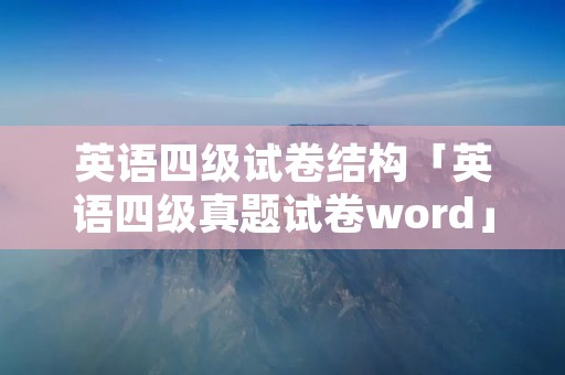 英语四级试卷结构「英语四级真题试卷word」