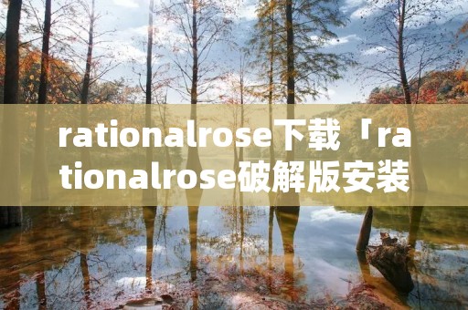 rationalrose下载「rationalrose破解版安装教程」