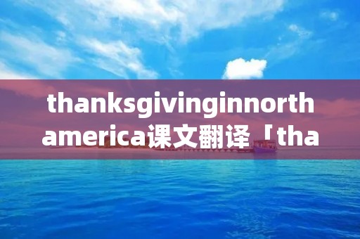 thanksgivinginnorthamerica课文翻译「thanksgiving in north america课文翻译」