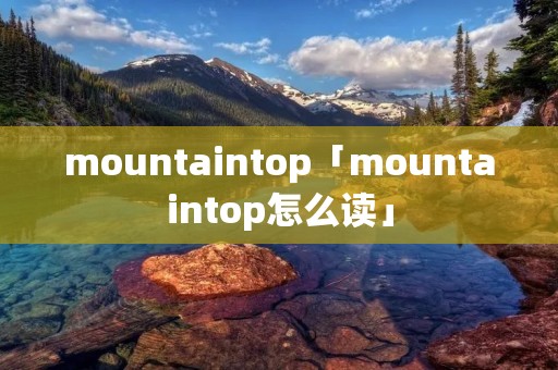 mountaintop「mountaintop怎么读」