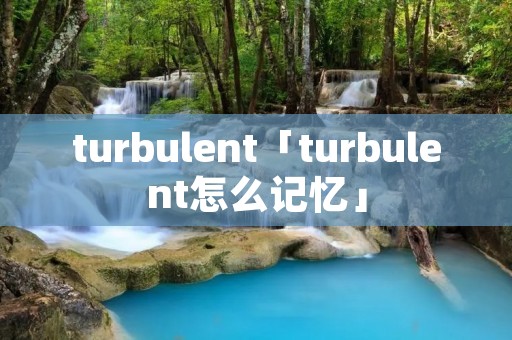 turbulent「turbulent怎么记忆」 turbulent「turbulent怎么记忆」