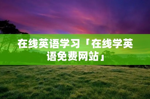在线英语学习「在线学英语免费网站」