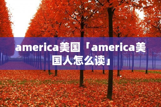 america美国「america美国人怎么读」