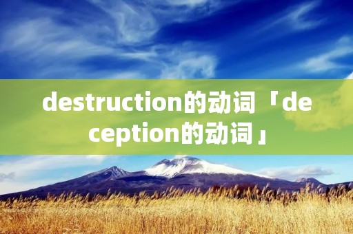 destruction的动词「deception的动词」 destruction的动词「deception的动词」