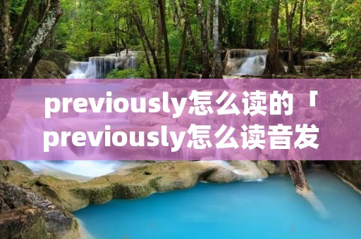 previously怎么读的「previously怎么读音发音」