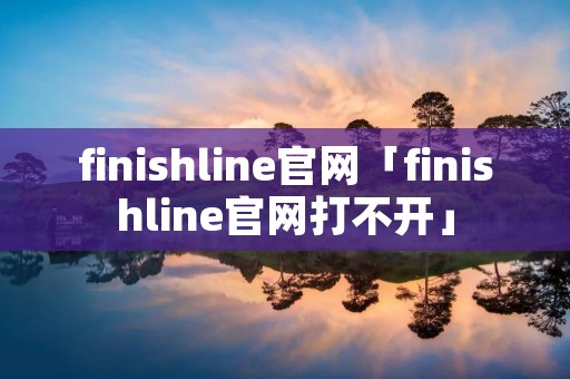 finishline官网「finishline官网打不开」