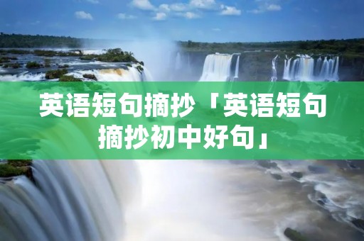 英语短句摘抄「英语短句摘抄初中好句」 英语短句摘抄「英语短句摘抄初中好句」