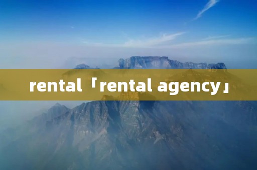 rental「rental agency」 rental「rental agency」
