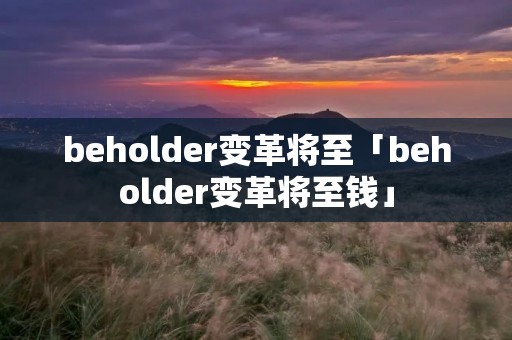 beholder变革将至「beholder变革将至钱」 beholder变革将至「beholder变革将至钱」