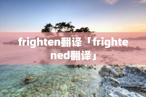 frighten翻译「frightened翻译」