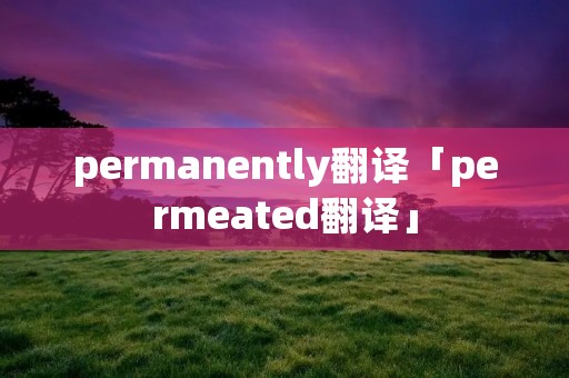 permanently翻译「permeated翻译」