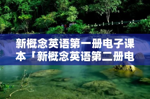 新概念英语第一册电子课本「新概念英语第二册电子课本」