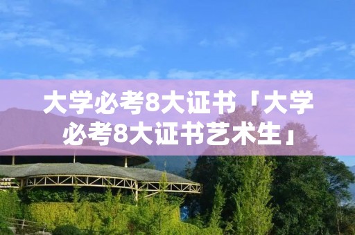 大学必考8大证书「大学必考8大证书艺术生」 大学必考8大证书「大学必考8大证书艺术生」