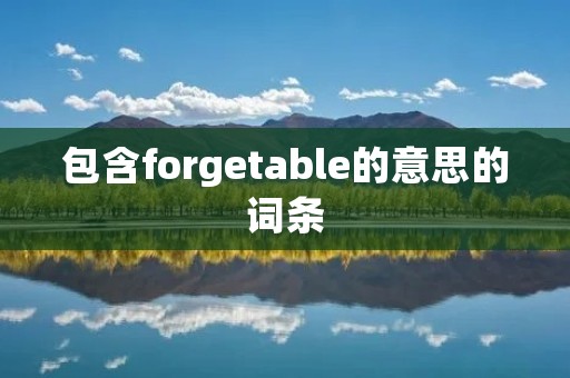 包含forgetable的意思的词条