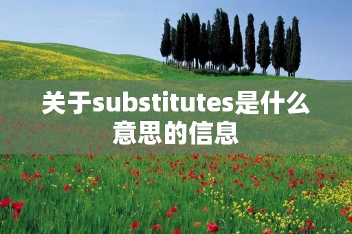 关于substitutes是什么意思的信息 关于substitutes是什么意思的信息